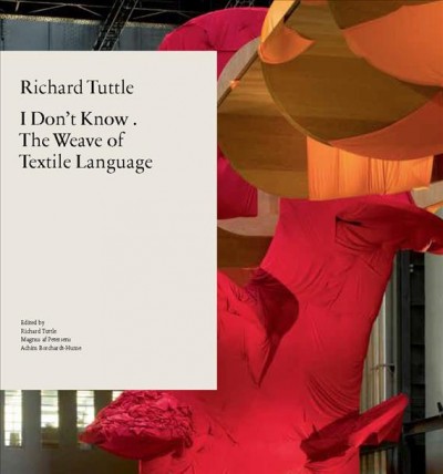 I don't know : the weave of textile language / [edited by Richard Tuttle, Magnus af Petersens, Achim Borchardt-Hume]