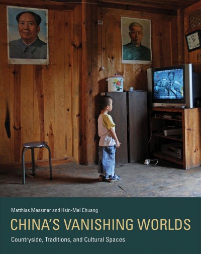 China's vanishing worlds : countryside, traditions and cultural spaces / Matthias Messmer and Hsin-Mei Chuang.