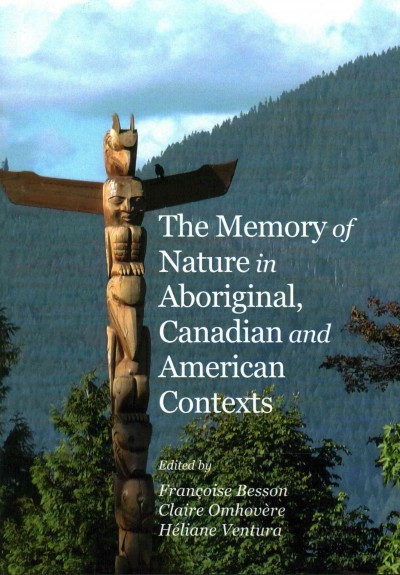 The memory of nature in Aboriginal, Canadian and American contexts / edited by Françoise Besson, Claire Omhovère and Héliane Ventura.