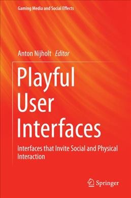 Playful user interfaces : interfaces that invite social and physical interaction / Anton Nijholt, editor.