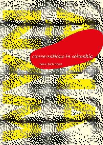 Conversations in Colombia : Anañam-Yoh-Reya / Hans Ulrich Obrist ; Edited by Karen Marta.