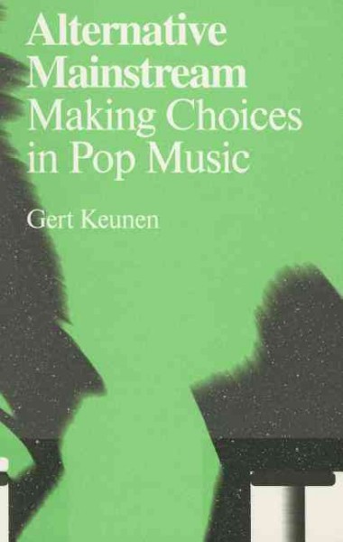 Alternative mainstream : making choices in pop music / Gert Keunen.