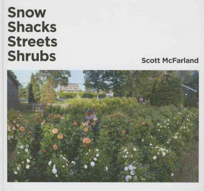 Snow, shacks, streets, shrubs : Scott McFarland / [editor, Kitty Scott ; translators, Michelle Kay and Elizabeth Schwaiger].