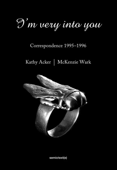 I'm very into you : correspondence, 1995-1996 / Kathy Acker, McKenzie Wark ; edited and with an introduction by Matias Viegener ; afterword by John Kinsella.