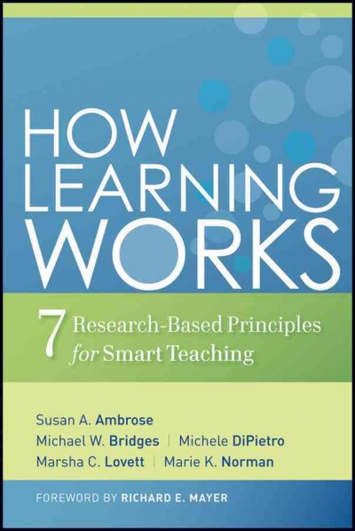 How learning works : seven research-based principles for smart teaching / Susan A. Ambrose [and others] ; foreword by Richard E. Mayer.