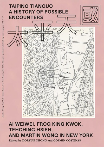 Taiping Tianguo : a history of possible encounters : Ai Weiwei, Frog King Kwok, Tehching Hsieh and Martin Wong in New York / edited by Doryun Chong and Cosmin Costinaș.