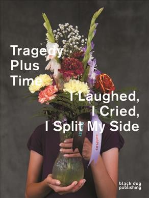 Tragedy plus time : I laughed, I cried, I split my side / [editors: Jennifer Matotek and Tarin Hughes].