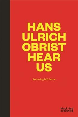 Hans Ulrich Obrist hear us / featuring Bill Burns.