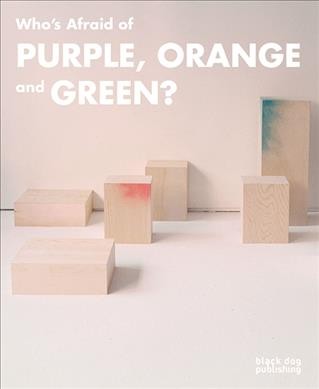Who's afraid of purple, orange and green? / curated by Jennifer Matotek ; [with essays by Jennifer Matotek and Mark A Cheetham].