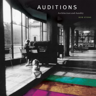 Auditions : architecture and aurality / Rob Stone.