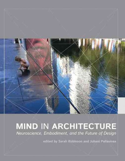 Mind in architecture : neuroscience, embodiment, and the future of design / Edited by Sarah Robinson and Juhani Pallasmaa.