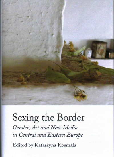 Sexing the border : gender, art and new media in Central and Eastern Europe / edited by Katarzyna Kosmala.