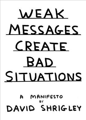 Weak messages create bad situations : a manifesto / by David Shrigley.