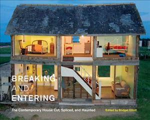 Breaking and entering : the contemporary house cut, spliced, and haunted / edited by Bridget Elliott.