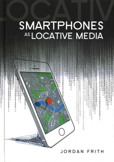 Smartphones as locative media / Jordan Frith.