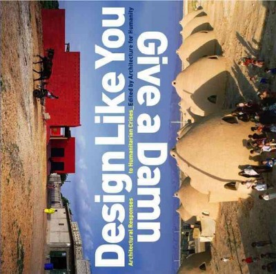Design like you give a damn : architectural responses to humanitarian crisis / edited by Architecture for Humanity.