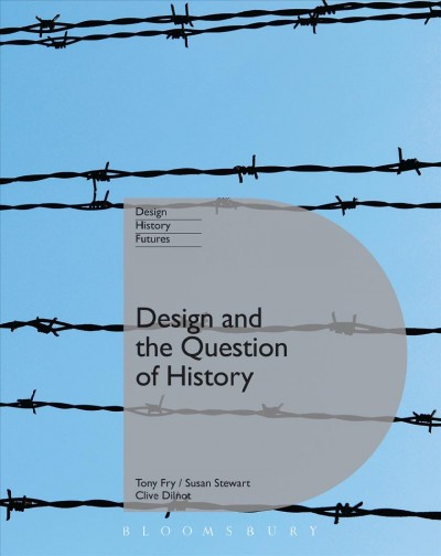 Design and the question of history / Tony Fry, Clive Dilnot and Susan C. Stewart.
