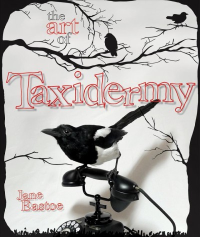 The art of taxidermy / Jane Eastoe ; [foreword by Polly Morgan].