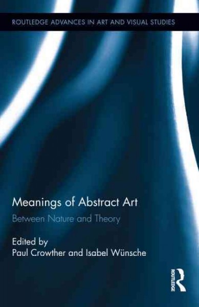 Meanings of abstract art : between nature and theory / edited by Paul Crowther and Isabel Wünsche.