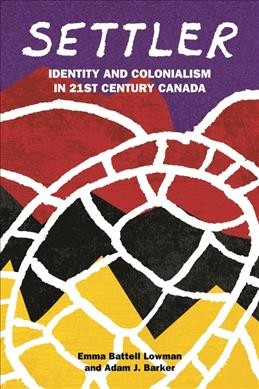 Settler : identity and colonialism in 21st century Canada / Emma Battell Lowman and Adam J. Barker.