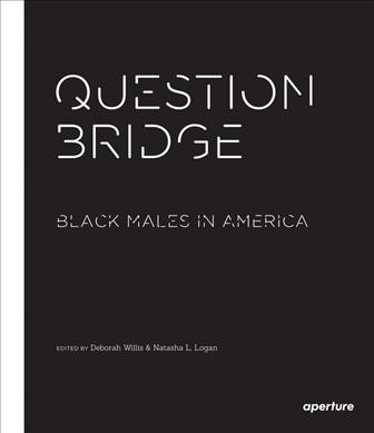 The question bridge book : Black males in America / foreword by Andrew Young ; preface by Jesse Williams ; featuring contributions by Chris Johnson, Hank Willis Thomas, Bayeto Ross Smith, Kamal Sinclair, and Delroy Lindo ; afterword by Rashid Shabazz ; edited by Deborah Willis and Natasha Logan.