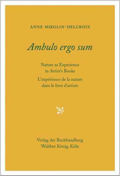 Ambulo ergo sum : nature as experience in artists' books = L'expérience de la nature dans le livre d'artiste / Anne Moeglin-Delcroix ; [translation, Richard Sadleir].
