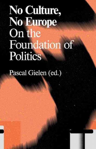 No culture, no Europe : on the foundation of politics / Pascal Gielen (ed.) ; with contributions by Rosi Braidotti [and 11 others] ; translation, Leo Reijnen [and 6 others].