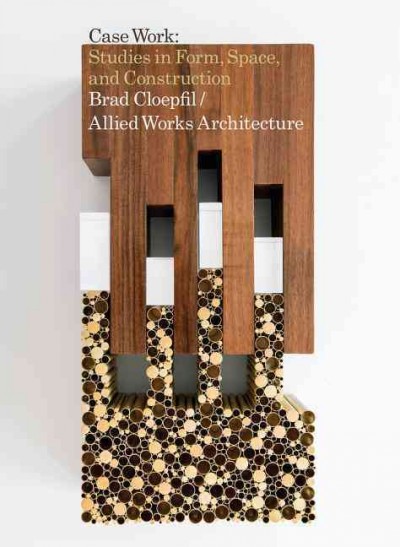 Case work : studies in form, space, and construction : Brad Cloepfil/Allied Works Architecture.