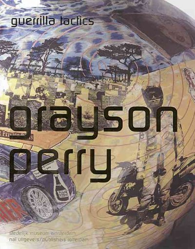 Grayson Perry : guerrilla tactics : Stedelijk Museum Amsterdam / [concept and editing, Marjan Boot in cooperation with Grayson Perry ; authors, Marjan Boot ... et al; translation, Karina van Santen ... et al.].