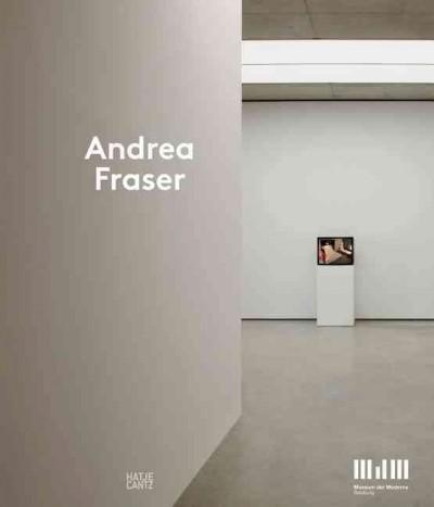 Andrea Fraser / edited by Sabine Breitwieser for the Museum der Moderne Salzburg ; texts by Sabine Breitwieser, Andrea Fraser, Shannon Jackson, and Sven Lütticken.