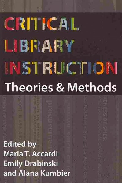 Critical library instruction : theories and methods / edited by Maria T. Accardi, Emily Drabinski, and Alana Kumbier.