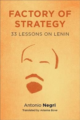 Factory of strategy : thirty-three lessons on Lenin / Antonio Negri ; translated by Arianna Bove.