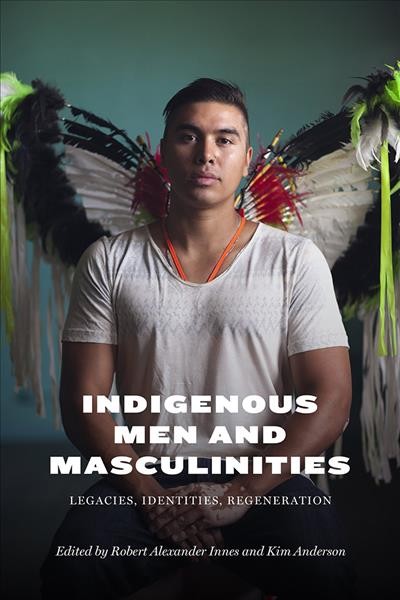 Indigenous men and masculinities : legacies, identities, regeneration / edited by Kim Anderson, Robert Alexander Innes.