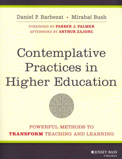 Contemplative practices in higher education : powerful methods to transform teaching and learning / Daniel P. Barbezat, Mirabai Bush ; foreword by Parker J. Palmer ; afterword by Arthur Zajonc.