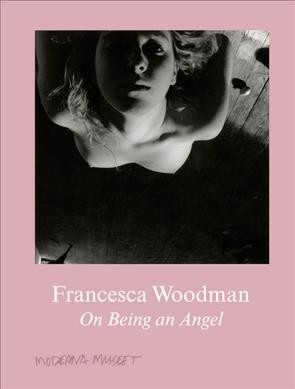 Francesca Woodman : On Being An Angel / editor: Anna Tellgren ; translation: Saskia Vogel.