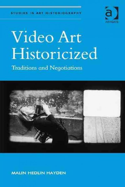 Video art historicized : traditions and negotiations / Malin Hedlin Hayden.