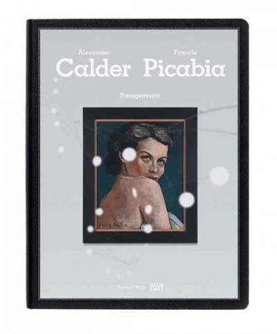 Alexander Calder, Francis Picabia : transparence / with contributions by Alexander S. C. Rower, Arnauld Pierre, and George Baker.