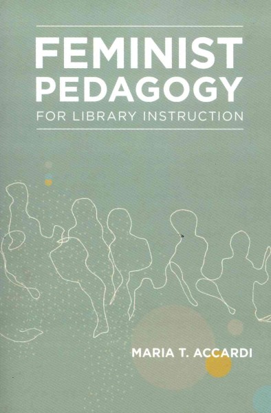 Feminist pedagogy for library instruction / by Maria T. Accardi.