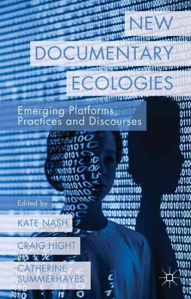 New documentary ecologies : emerging platforms, practices and discourses / edited by Kate Nash, Craig Hight, and Catherine Summerhayes.