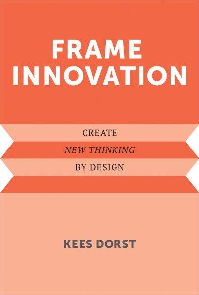 Frame innovation : create new thinking by design / Kees Dorst.