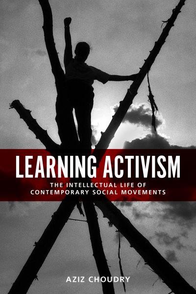 Learning activism : the intellectual life of contemporary social movements / Aziz Choudry.
