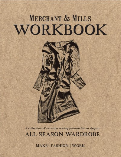 Merchant & Mills workbook : a collection of versatile sewing patterns for an elegant : all season wardrobe : make, fashion, work.