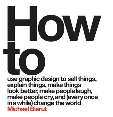 How to use graphic design to sell things, explain things, make things look better, make people laugh, make people cry, and (every once in a while) change the world / Michael Bierut.