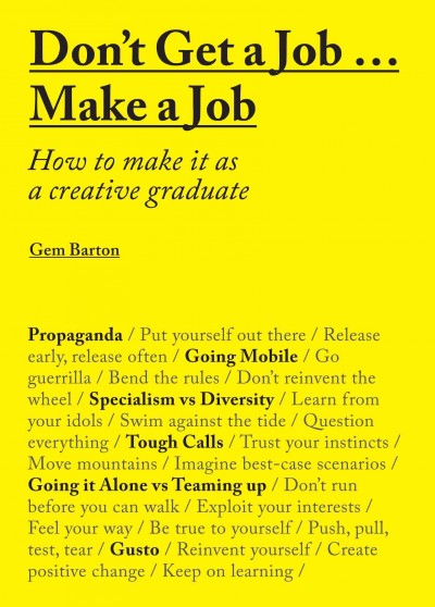Don't get a job... make a job : how to make it as a creative graduate / Gem Barton.