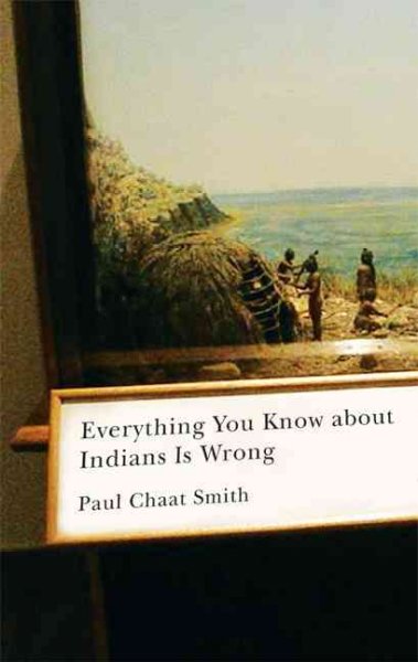 Everything you know about Indians is wrong / Paul Chaat Smith.