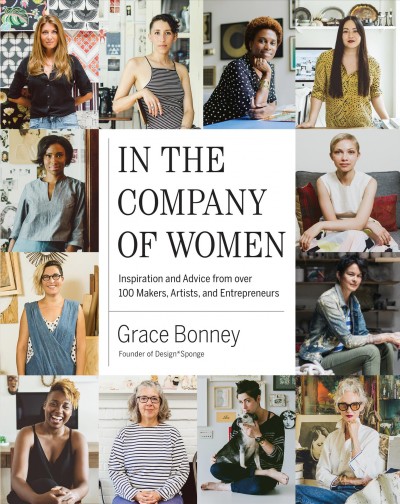 In the company of women : inspiration and advice from over 100 makers, artists, and entrepreneurs / Grace Bonney ; principal photography by Sasha Israel.