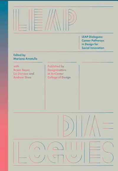 LEAP dialogues : career pathways in design for social innovation / edited by Mariana Amatullo with Bryan Boyer, Liz Danzico and Andrew Shea.