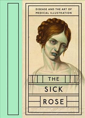 The sick rose, or, Disease and the art of medical illustration / Richard Barnett.