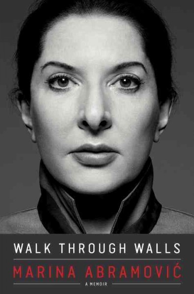 Walk through walls : a memoir / Marina Abramović ; with James Kaplan.