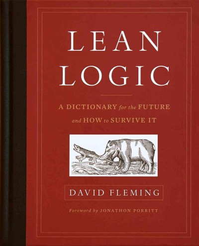 Lean logic : a dictionary for the future and how to survive it / David Fleming ; edited by Shaun Chamberlin ; foreword by Jonathon Porritt.